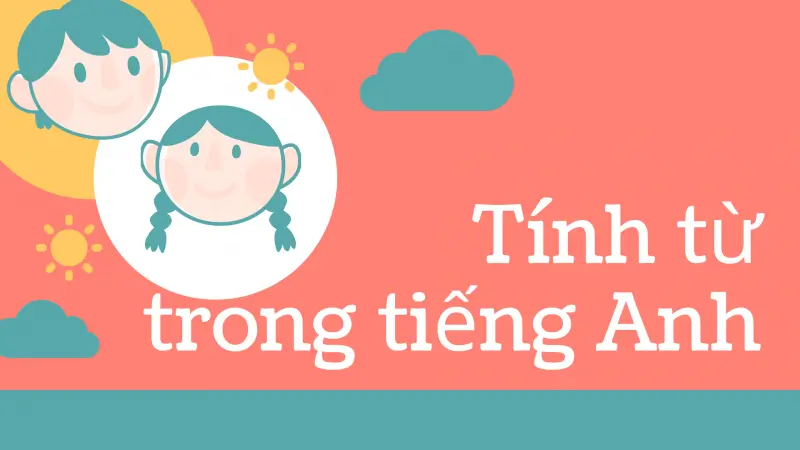 Tính từ trong tiếng Anh: Những điều cần ghi nhớ